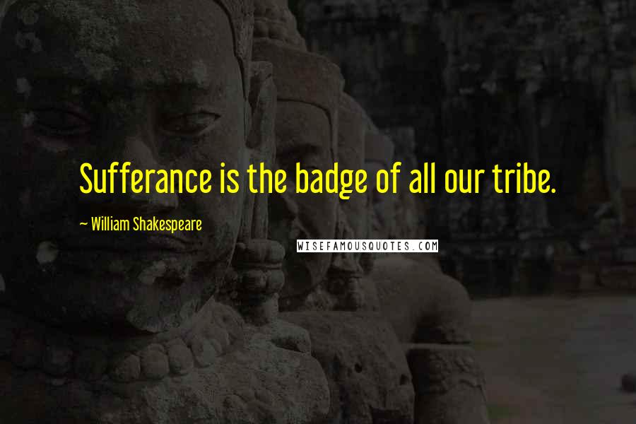 William Shakespeare Quotes: Sufferance is the badge of all our tribe.