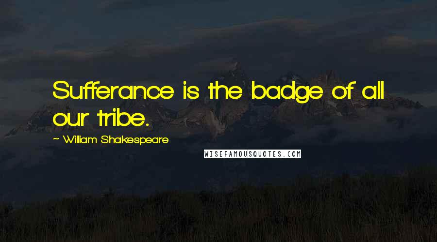 William Shakespeare Quotes: Sufferance is the badge of all our tribe.