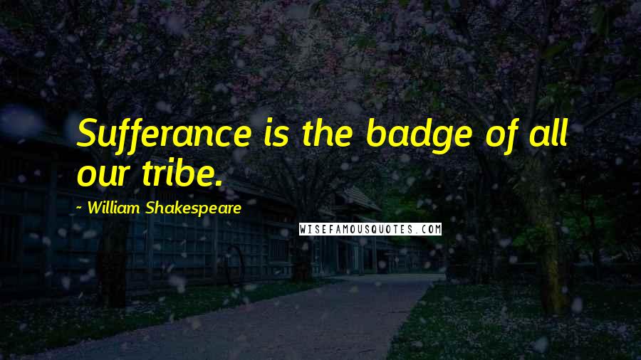 William Shakespeare Quotes: Sufferance is the badge of all our tribe.