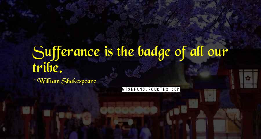 William Shakespeare Quotes: Sufferance is the badge of all our tribe.
