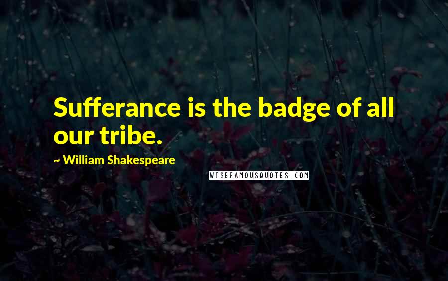 William Shakespeare Quotes: Sufferance is the badge of all our tribe.