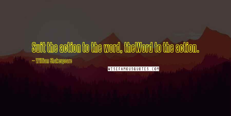William Shakespeare Quotes: Suit the action to the word, theWord to the action.