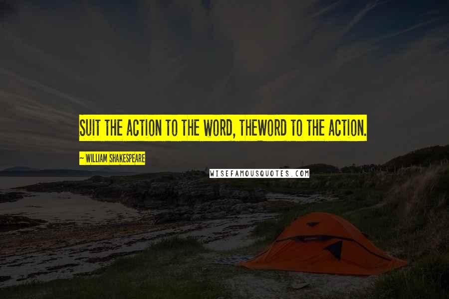 William Shakespeare Quotes: Suit the action to the word, theWord to the action.