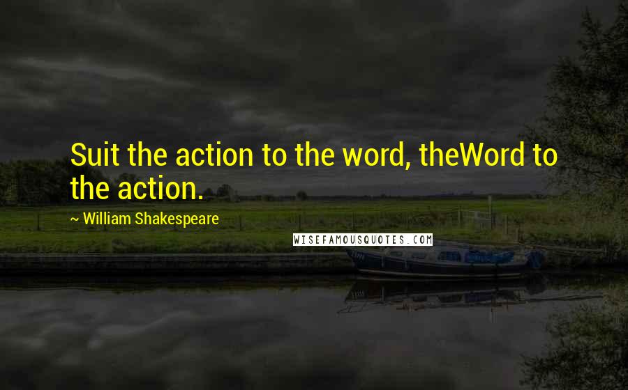 William Shakespeare Quotes: Suit the action to the word, theWord to the action.