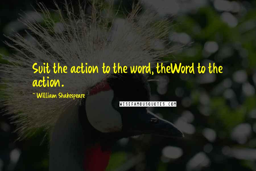 William Shakespeare Quotes: Suit the action to the word, theWord to the action.