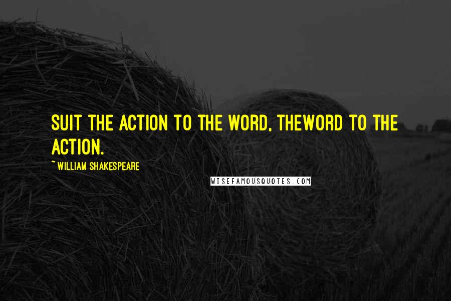 William Shakespeare Quotes: Suit the action to the word, theWord to the action.