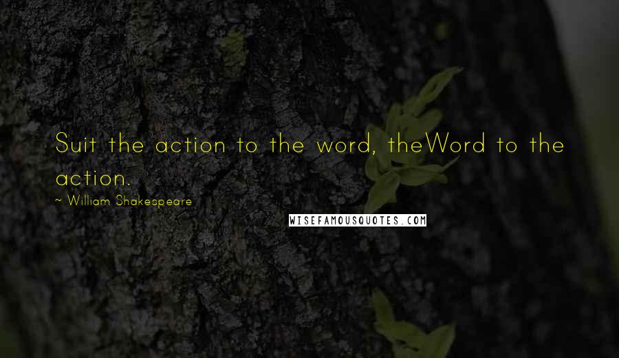William Shakespeare Quotes: Suit the action to the word, theWord to the action.