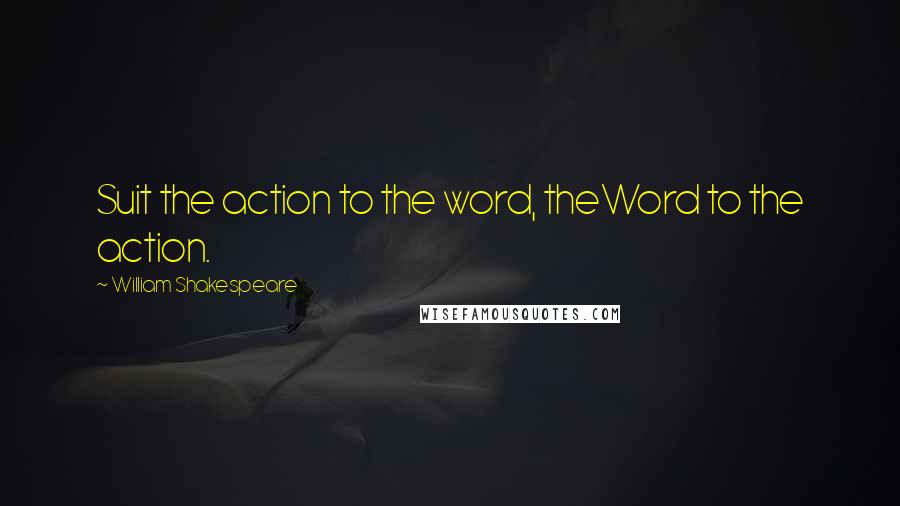 William Shakespeare Quotes: Suit the action to the word, theWord to the action.