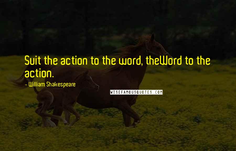 William Shakespeare Quotes: Suit the action to the word, theWord to the action.