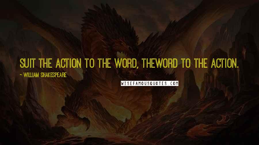 William Shakespeare Quotes: Suit the action to the word, theWord to the action.