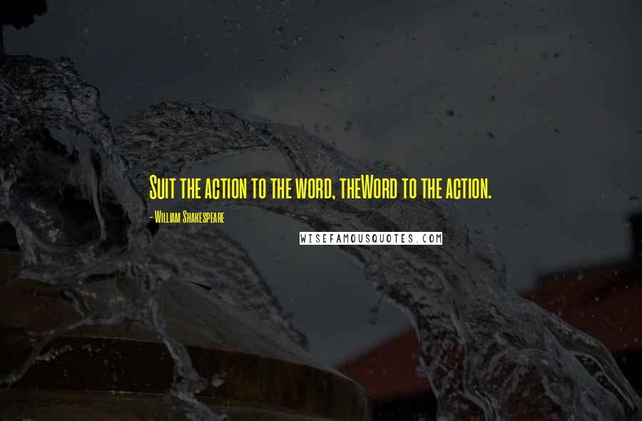 William Shakespeare Quotes: Suit the action to the word, theWord to the action.
