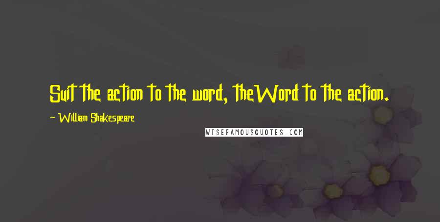 William Shakespeare Quotes: Suit the action to the word, theWord to the action.
