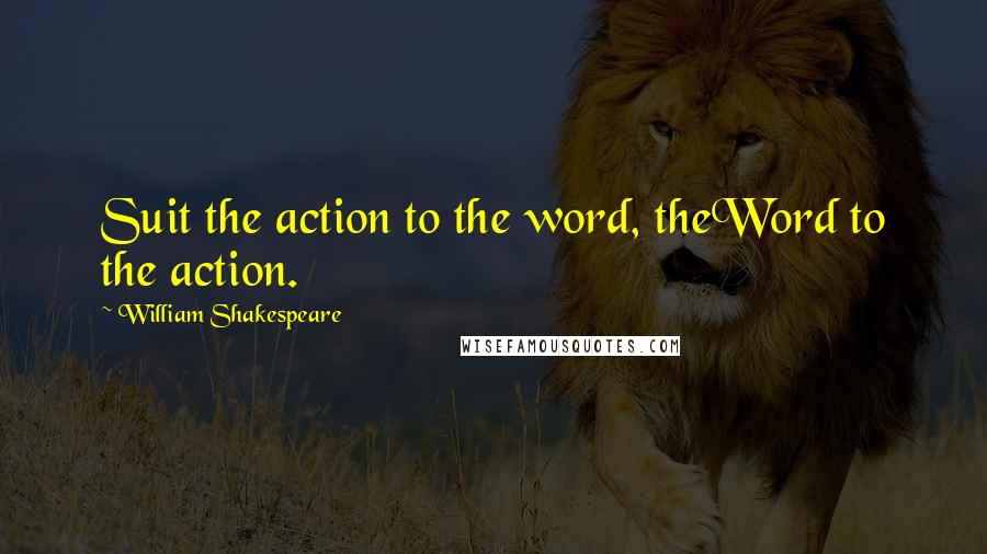 William Shakespeare Quotes: Suit the action to the word, theWord to the action.