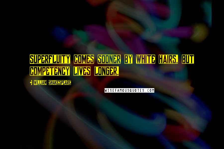 William Shakespeare Quotes: Superfluity comes sooner by white hairs, but competency lives longer.