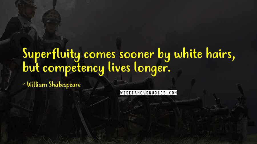 William Shakespeare Quotes: Superfluity comes sooner by white hairs, but competency lives longer.