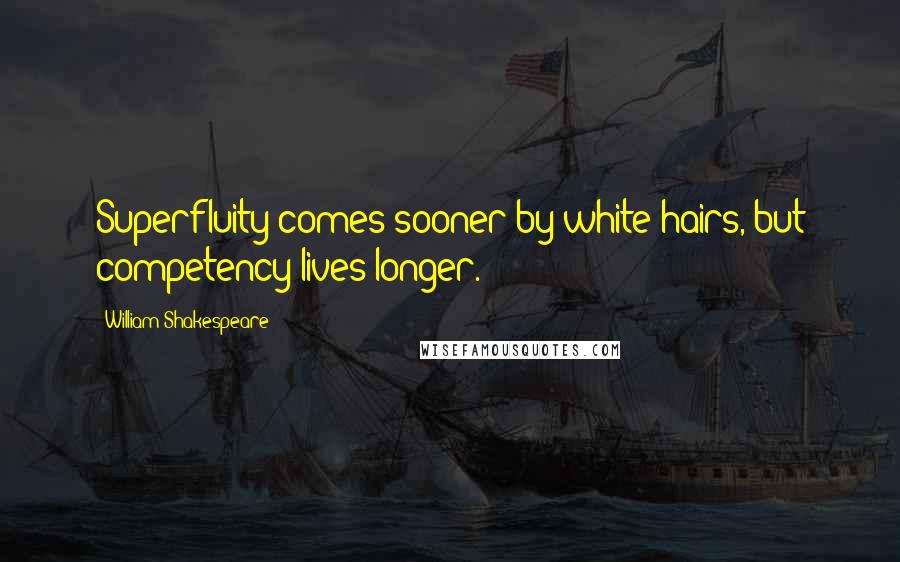 William Shakespeare Quotes: Superfluity comes sooner by white hairs, but competency lives longer.