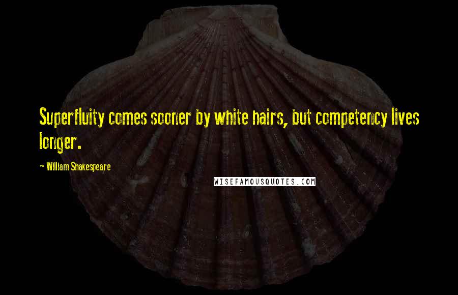 William Shakespeare Quotes: Superfluity comes sooner by white hairs, but competency lives longer.