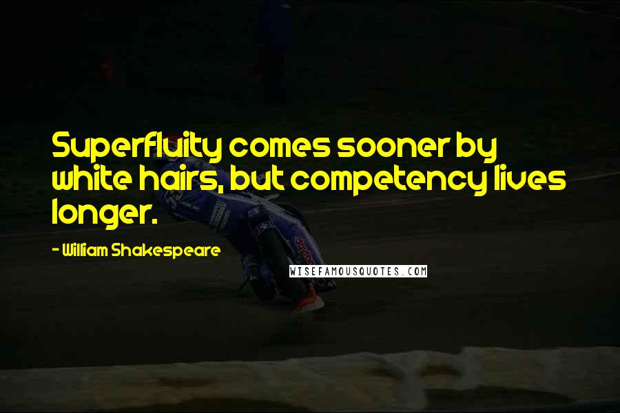 William Shakespeare Quotes: Superfluity comes sooner by white hairs, but competency lives longer.