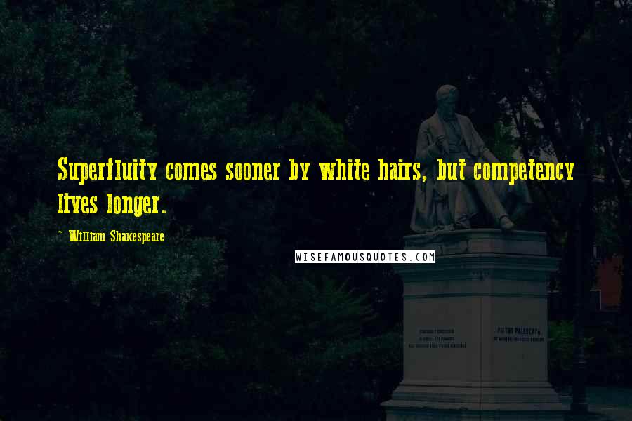 William Shakespeare Quotes: Superfluity comes sooner by white hairs, but competency lives longer.