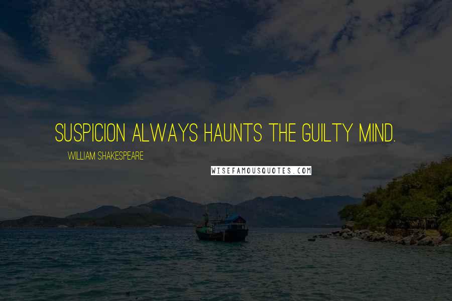 William Shakespeare Quotes: Suspicion always haunts the guilty mind.