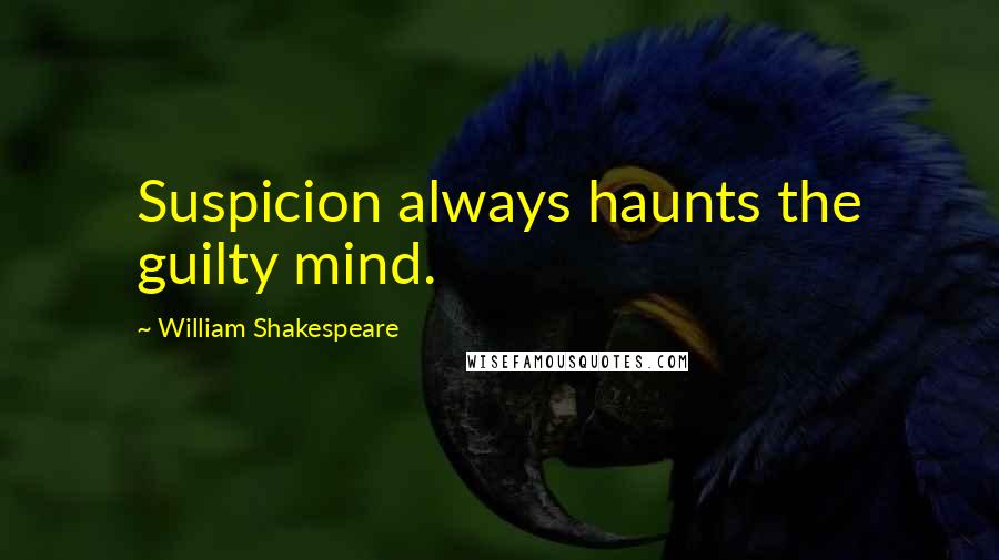 William Shakespeare Quotes: Suspicion always haunts the guilty mind.