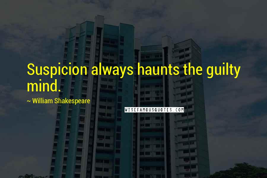 William Shakespeare Quotes: Suspicion always haunts the guilty mind.