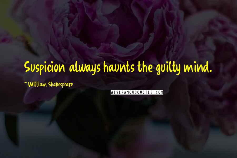 William Shakespeare Quotes: Suspicion always haunts the guilty mind.