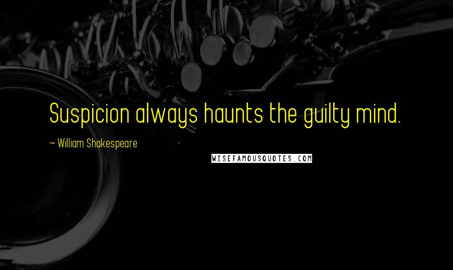 William Shakespeare Quotes: Suspicion always haunts the guilty mind.
