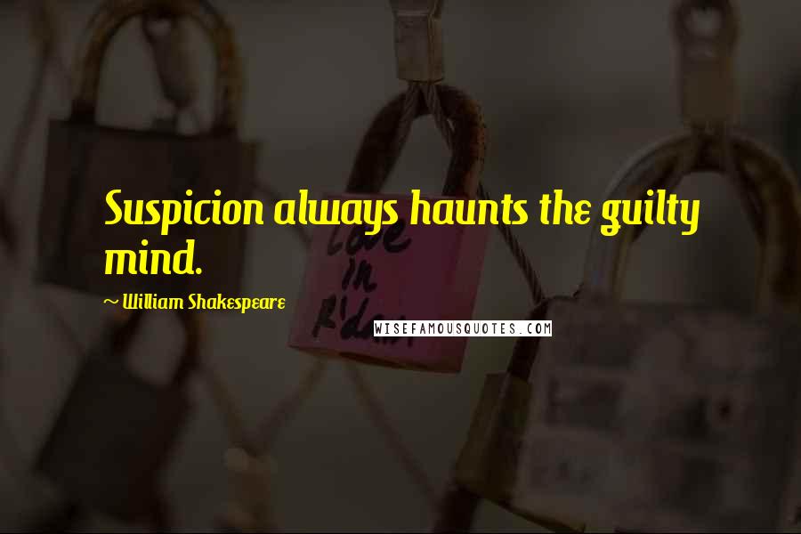 William Shakespeare Quotes: Suspicion always haunts the guilty mind.