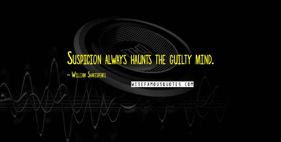 William Shakespeare Quotes: Suspicion always haunts the guilty mind.