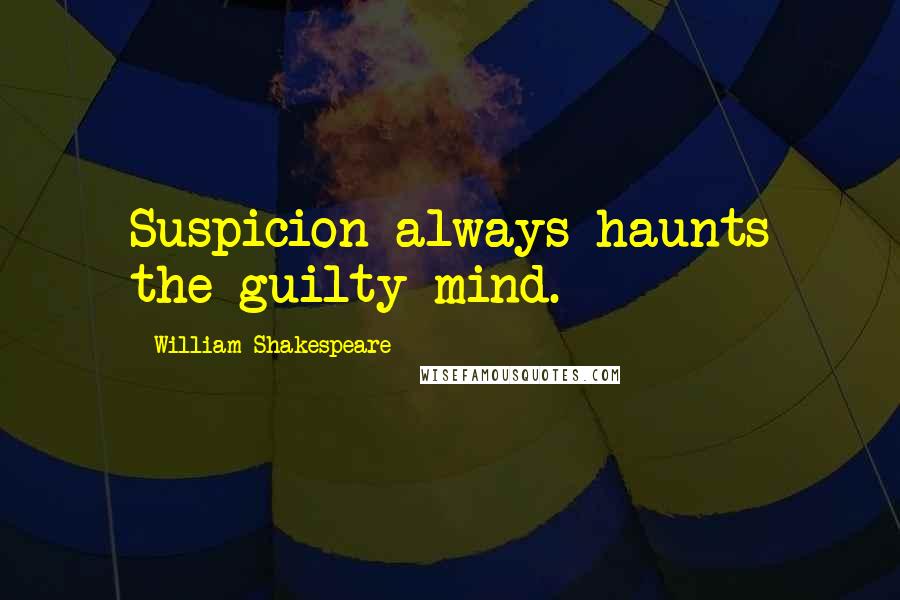 William Shakespeare Quotes: Suspicion always haunts the guilty mind.