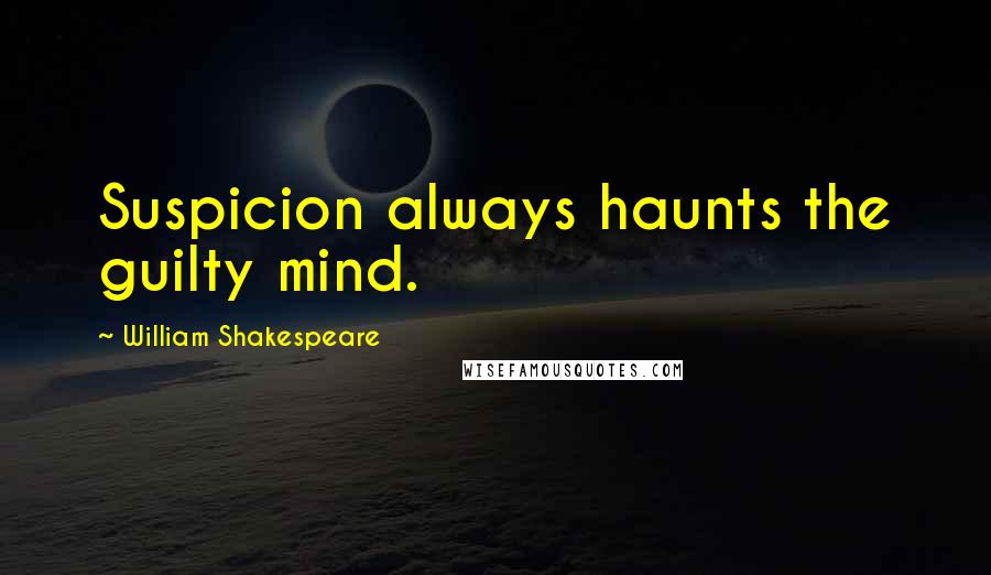 William Shakespeare Quotes: Suspicion always haunts the guilty mind.