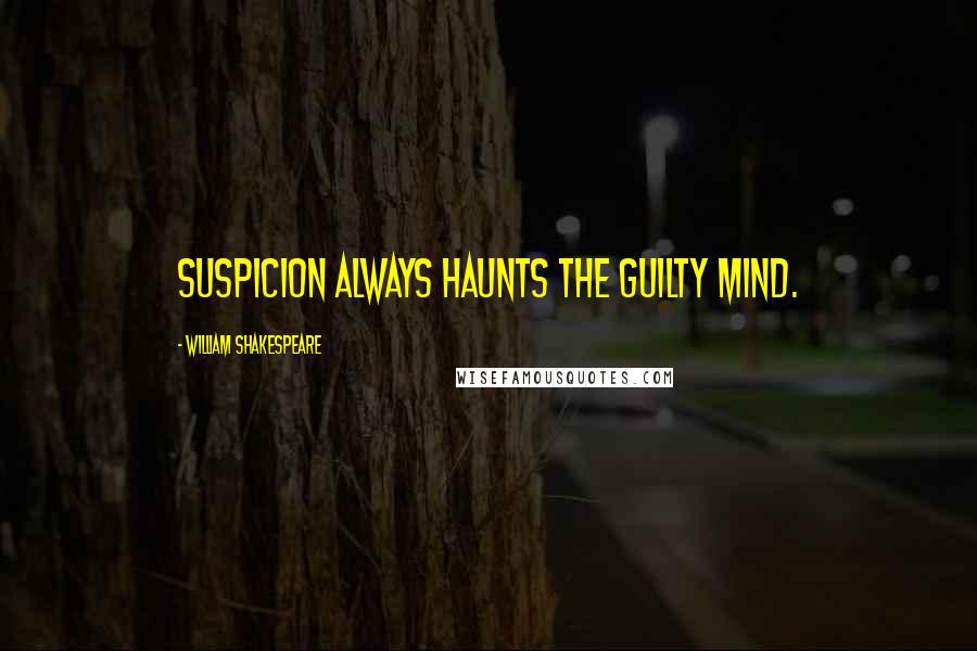 William Shakespeare Quotes: Suspicion always haunts the guilty mind.