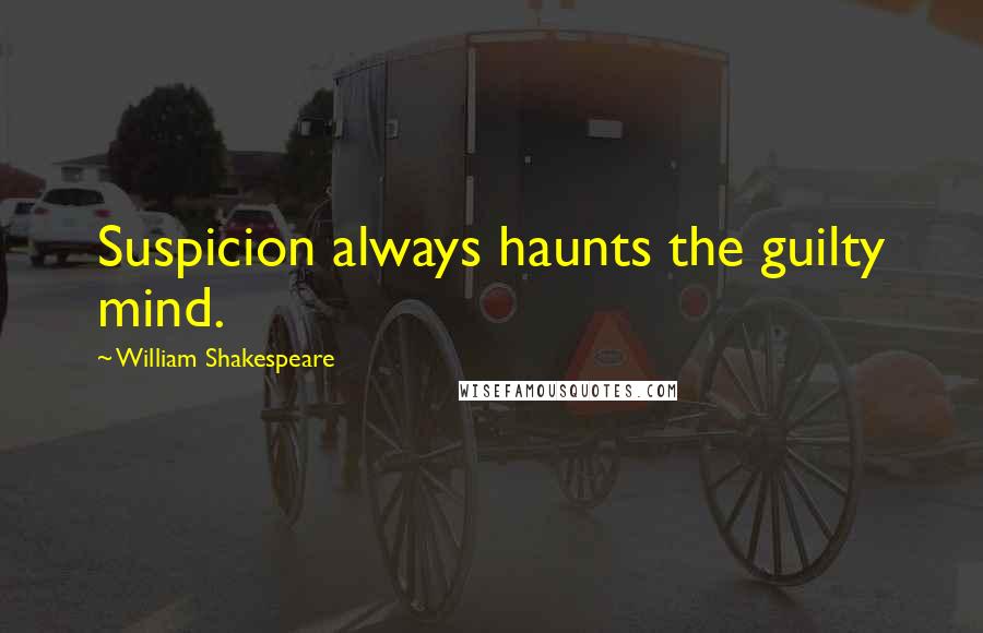 William Shakespeare Quotes: Suspicion always haunts the guilty mind.