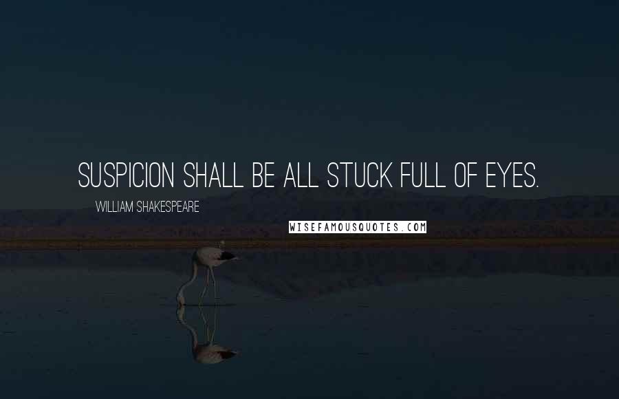 William Shakespeare Quotes: Suspicion shall be all stuck full of eyes.