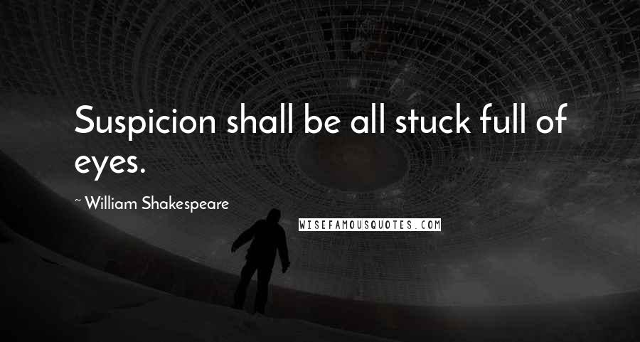 William Shakespeare Quotes: Suspicion shall be all stuck full of eyes.