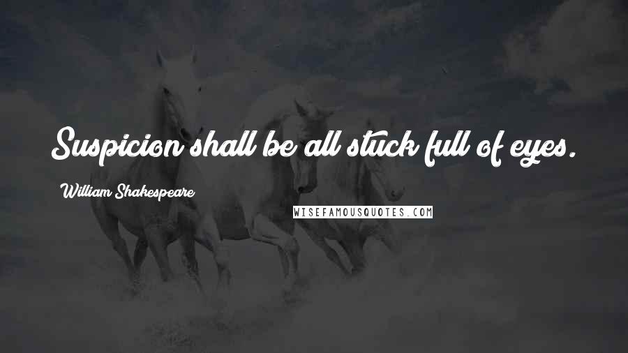 William Shakespeare Quotes: Suspicion shall be all stuck full of eyes.