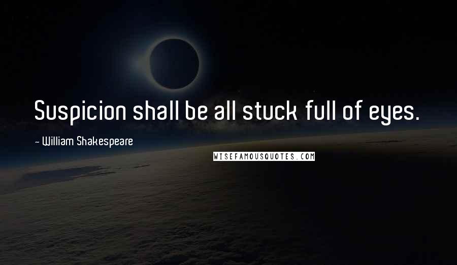 William Shakespeare Quotes: Suspicion shall be all stuck full of eyes.