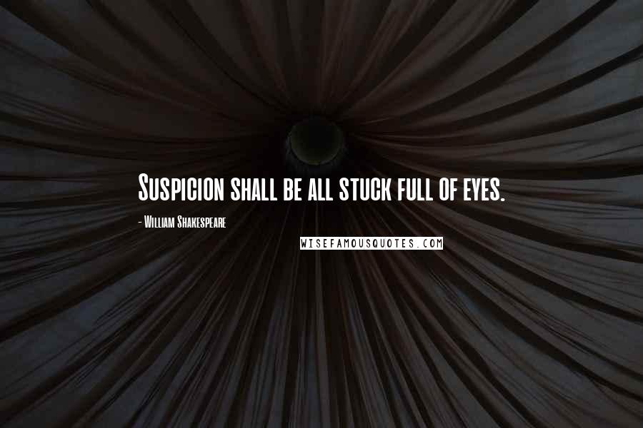 William Shakespeare Quotes: Suspicion shall be all stuck full of eyes.