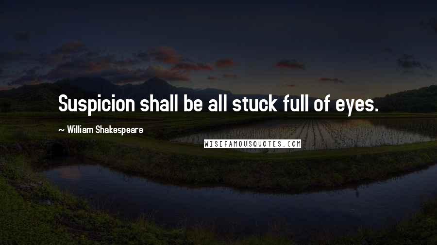 William Shakespeare Quotes: Suspicion shall be all stuck full of eyes.