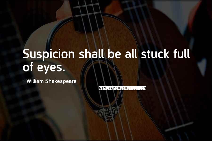 William Shakespeare Quotes: Suspicion shall be all stuck full of eyes.