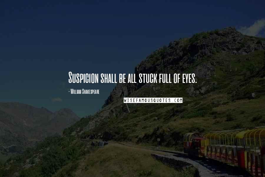 William Shakespeare Quotes: Suspicion shall be all stuck full of eyes.