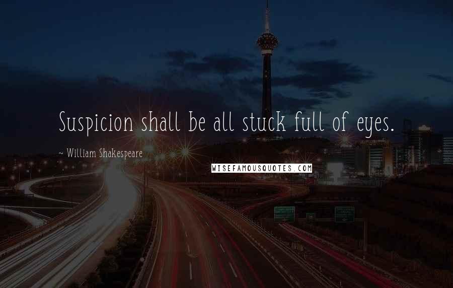 William Shakespeare Quotes: Suspicion shall be all stuck full of eyes.