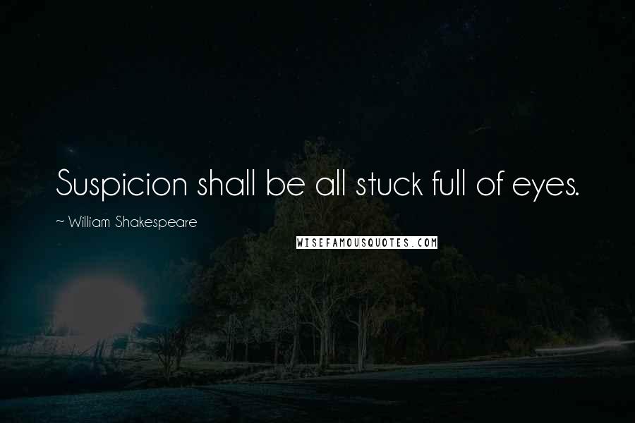 William Shakespeare Quotes: Suspicion shall be all stuck full of eyes.