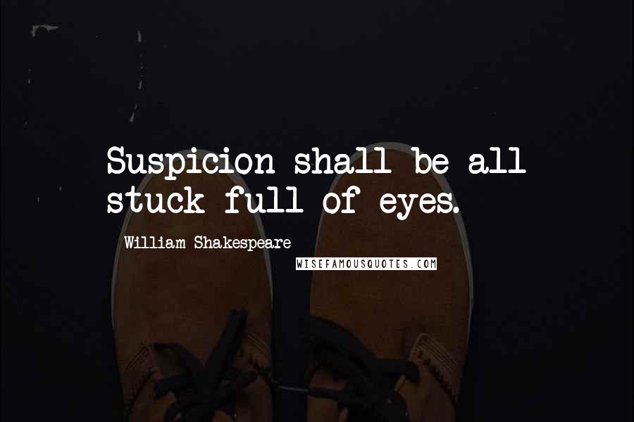 William Shakespeare Quotes: Suspicion shall be all stuck full of eyes.