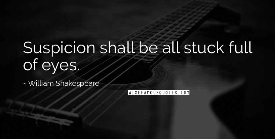 William Shakespeare Quotes: Suspicion shall be all stuck full of eyes.