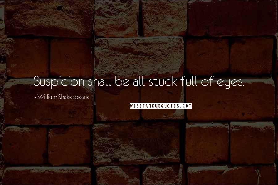 William Shakespeare Quotes: Suspicion shall be all stuck full of eyes.
