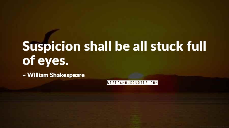 William Shakespeare Quotes: Suspicion shall be all stuck full of eyes.