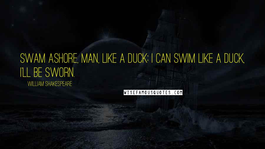 William Shakespeare Quotes: Swam ashore, man, like a duck; I can swim like a duck, I'll be sworn.