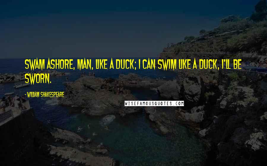 William Shakespeare Quotes: Swam ashore, man, like a duck; I can swim like a duck, I'll be sworn.